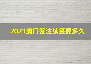 2021澳门签注续签要多久