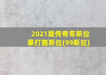 2021版传奇哥斯拉暴打酷斯拉(99斯拉)