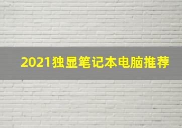 2021独显笔记本电脑推荐