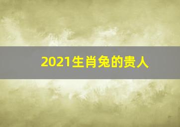 2021生肖兔的贵人