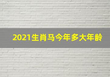 2021生肖马今年多大年龄