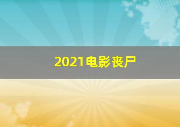 2021电影丧尸