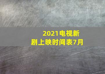 2021电视新剧上映时间表7月