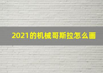 2021的机械哥斯拉怎么画