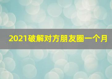 2021破解对方朋友圈一个月