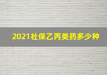 2021社保乙丙类药多少种