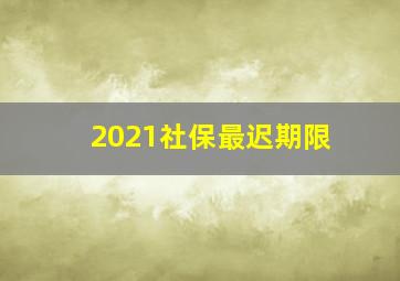 2021社保最迟期限