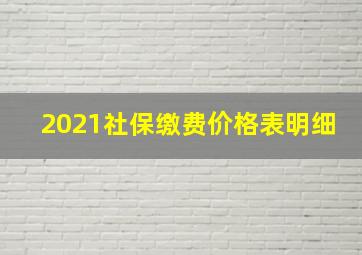 2021社保缴费价格表明细