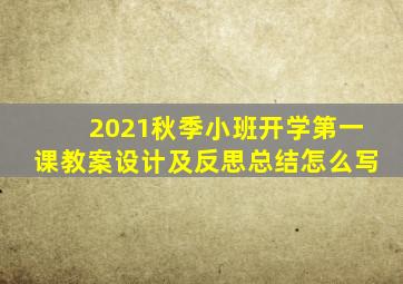 2021秋季小班开学第一课教案设计及反思总结怎么写