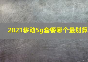 2021移动5g套餐哪个最划算