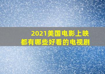 2021美国电影上映都有哪些好看的电视剧