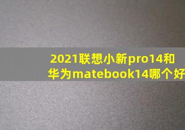 2021联想小新pro14和华为matebook14哪个好