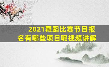 2021舞蹈比赛节目报名有哪些项目呢视频讲解