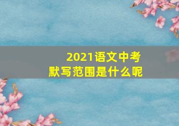 2021语文中考默写范围是什么呢