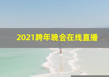 2021跨年晚会在线直播