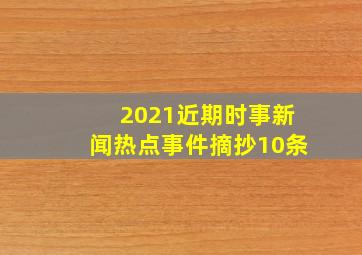 2021近期时事新闻热点事件摘抄10条