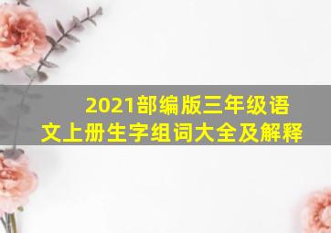 2021部编版三年级语文上册生字组词大全及解释