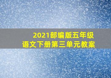 2021部编版五年级语文下册第三单元教案