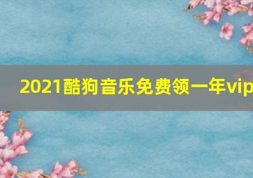 2021酷狗音乐免费领一年vip