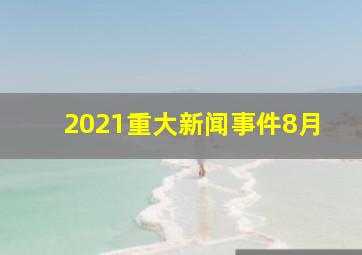 2021重大新闻事件8月