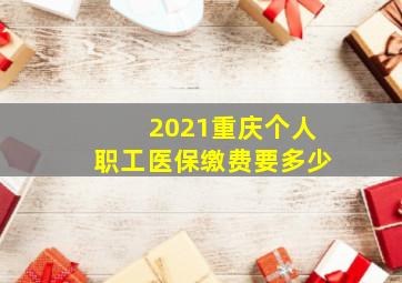 2021重庆个人职工医保缴费要多少