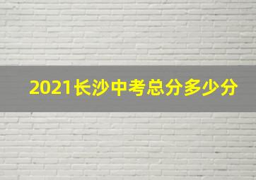 2021长沙中考总分多少分