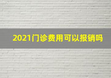 2021门诊费用可以报销吗