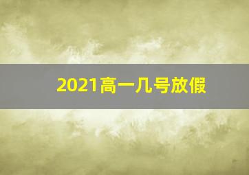 2021高一几号放假