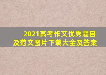 2021高考作文优秀题目及范文图片下载大全及答案