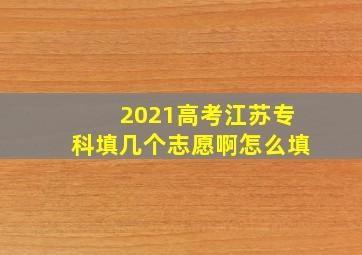 2021高考江苏专科填几个志愿啊怎么填