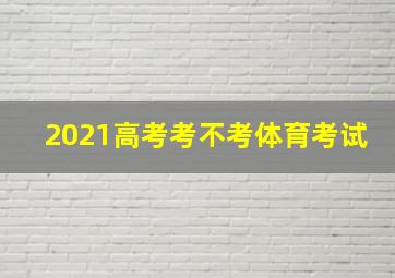 2021高考考不考体育考试