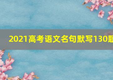 2021高考语文名句默写130题