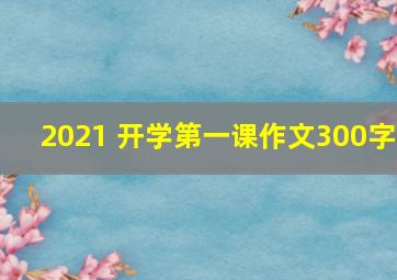 2021 开学第一课作文300字