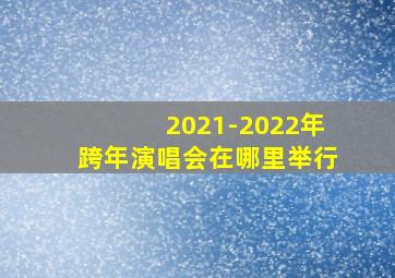 2021-2022年跨年演唱会在哪里举行