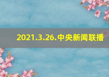 2021.3.26.中央新闻联播