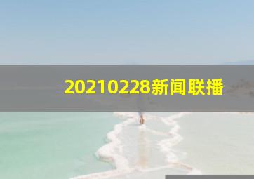 20210228新闻联播