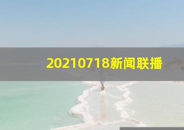 20210718新闻联播