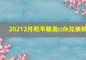 20212月和平精英cdk兑换码