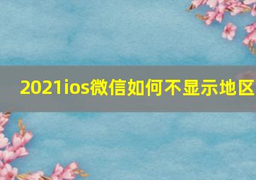 2021ios微信如何不显示地区