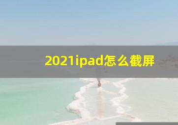 2021ipad怎么截屏