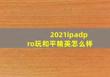 2021ipadpro玩和平精英怎么样