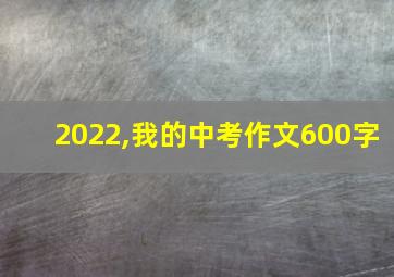 2022,我的中考作文600字