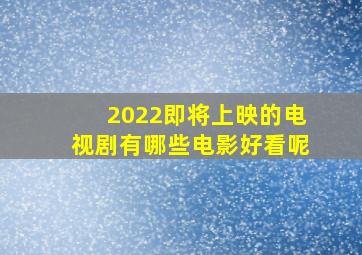 2022即将上映的电视剧有哪些电影好看呢