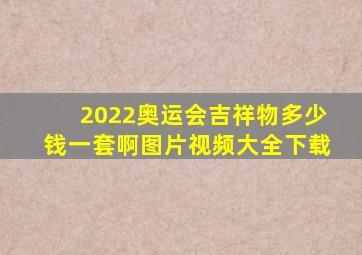 2022奥运会吉祥物多少钱一套啊图片视频大全下载