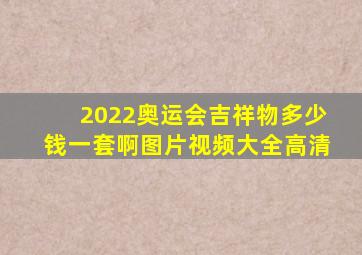 2022奥运会吉祥物多少钱一套啊图片视频大全高清