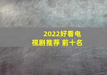 2022好看电视剧推荐 前十名