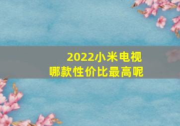 2022小米电视哪款性价比最高呢