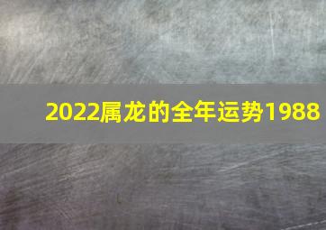 2022属龙的全年运势1988