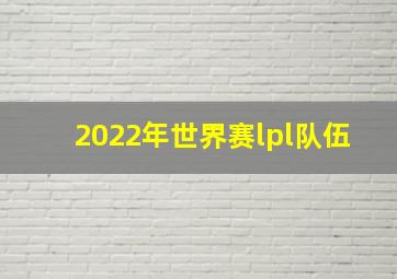 2022年世界赛lpl队伍