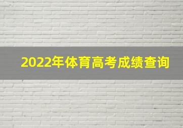 2022年体育高考成绩查询